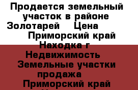Продается земельный участок в районе Золотарей! › Цена ­ 250 000 - Приморский край, Находка г. Недвижимость » Земельные участки продажа   . Приморский край,Находка г.